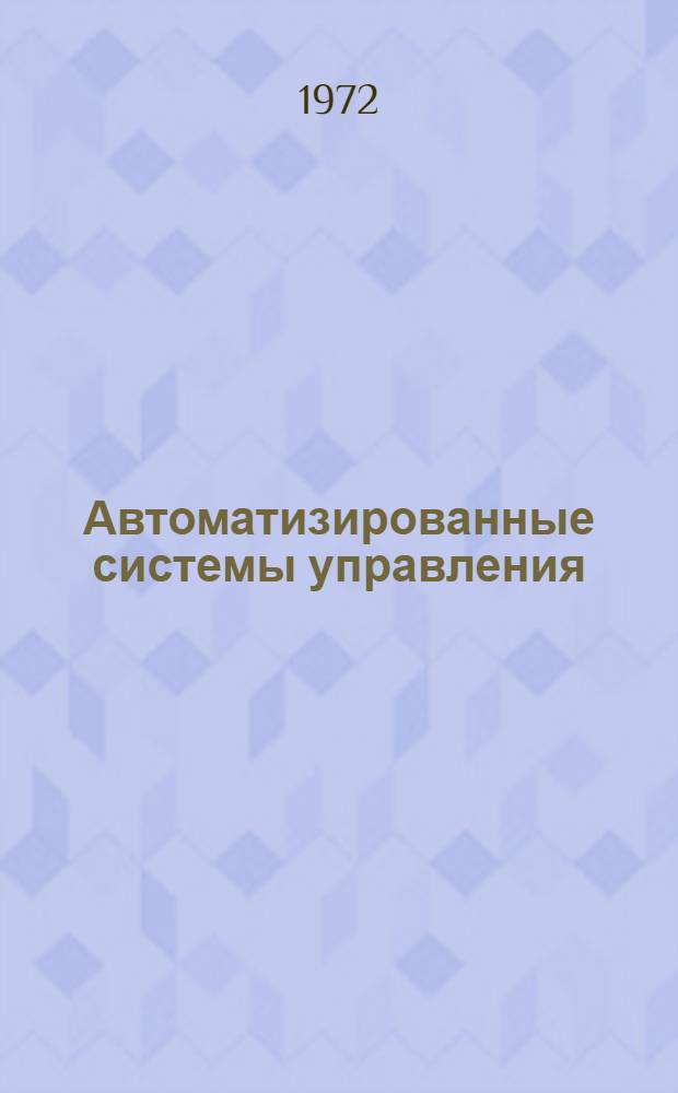 Автоматизированные системы управления : Применение вычислит. техники и автоматизир. систем управления на предприятиях и в отраслях пром-сти : Сборник