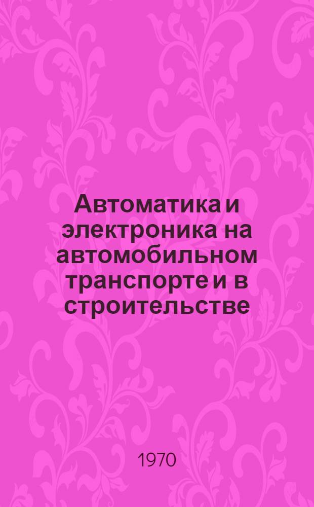 Автоматика и электроника на автомобильном транспорте и в строительстве : (Сборник трудов аспирантов и соискателей)