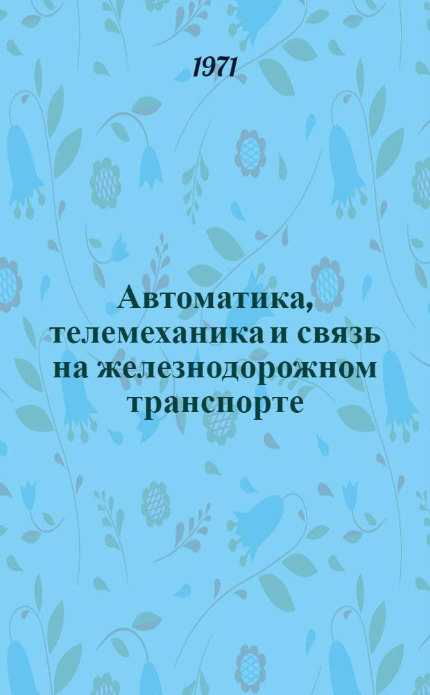 Автоматика, телемеханика и связь на железнодорожном транспорте : (Сборник статей)