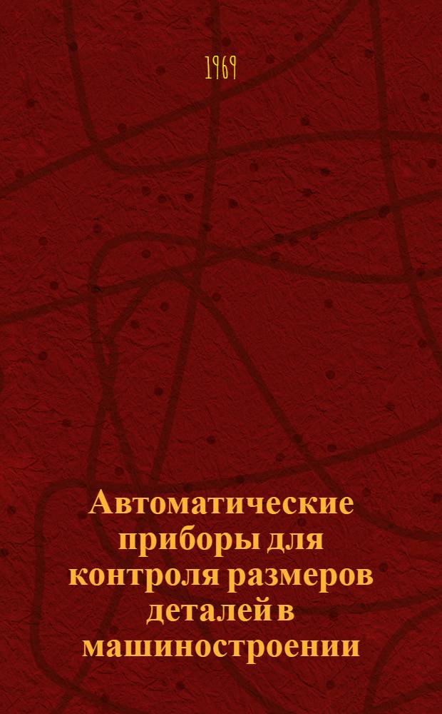 Автоматические приборы для контроля размеров деталей в машиностроении : Каталог автомат. приборов, разраб. на кафедре "Метрология и приборостроение"