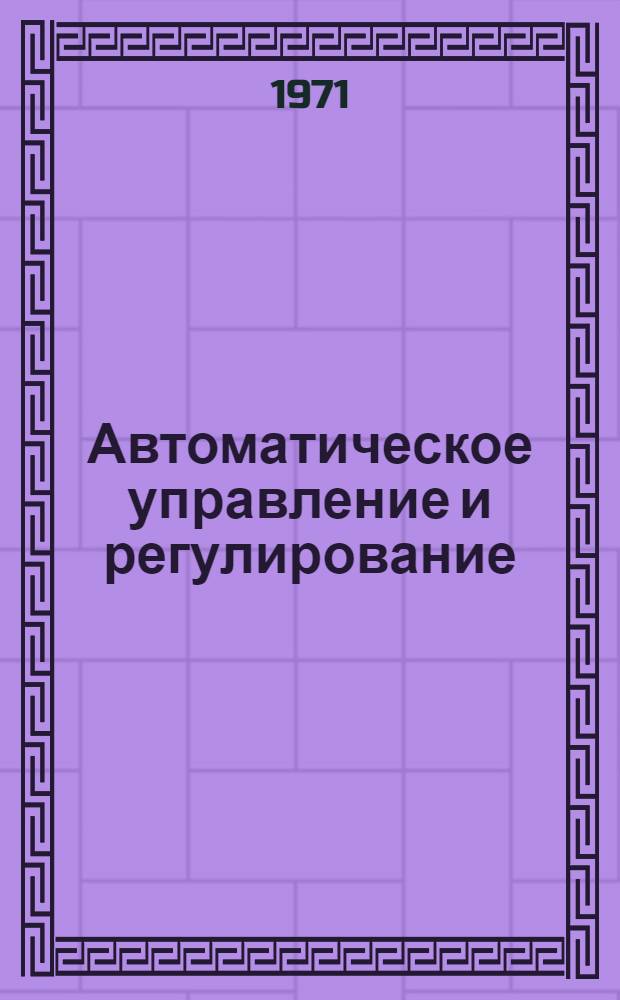 Автоматическое управление и регулирование : Труды респ. науч. конф. "Автомат. управление технол. процессами в различных отраслях нар. хоз-ва"