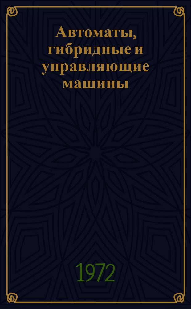 Автоматы, гибридные и управляющие машины : Труды IV Всесоюз. совещ. по автомат. управлению (техн. кибернетике). Тбилиси, 30 сент. - 5 окт. 1968 г
