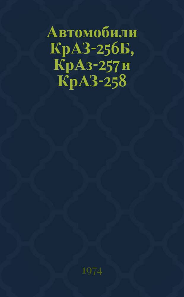 Автомобили КрАЗ-256Б, КрАз-257 и КрАЗ-258 : Руководство по эксплуатации