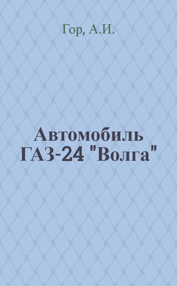 Автомобиль ГАЗ-24 "Волга" : Конструктивные особенности, техн. обслуживание и ремонт
