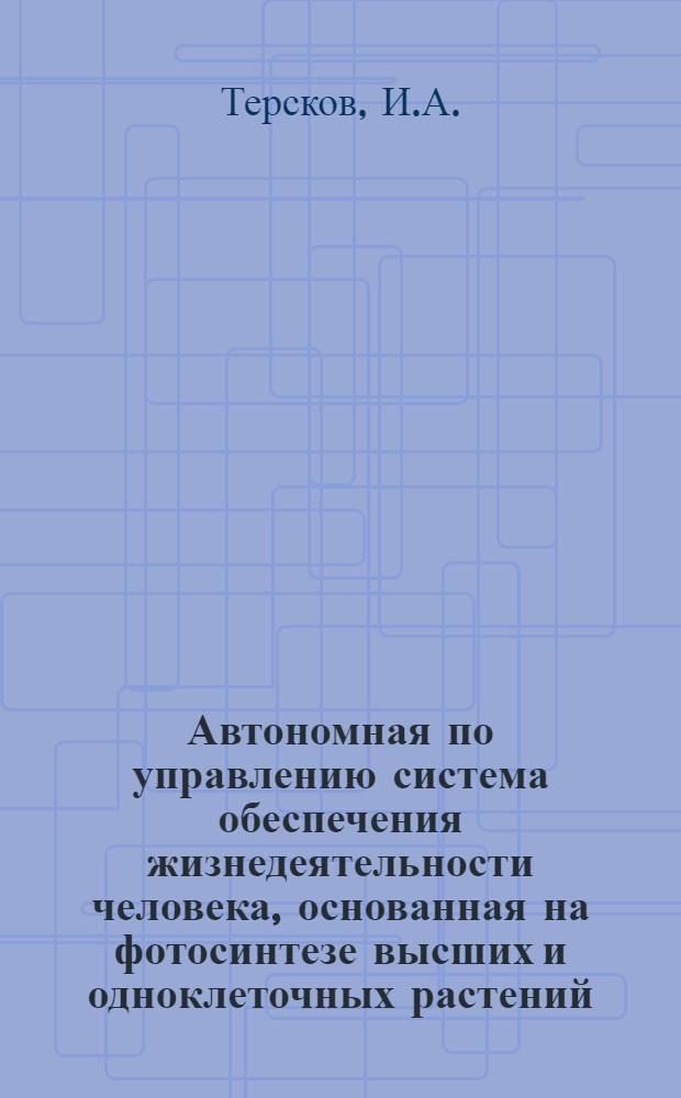 Автономная по управлению система обеспечения жизнедеятельности человека, основанная на фотосинтезе высших и одноклеточных растений