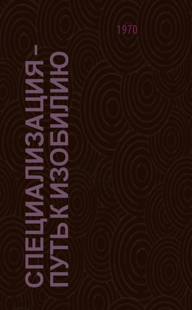 Специализация – путь к изобилию : (Из опыта работы парт. организаций Липец. обл.)