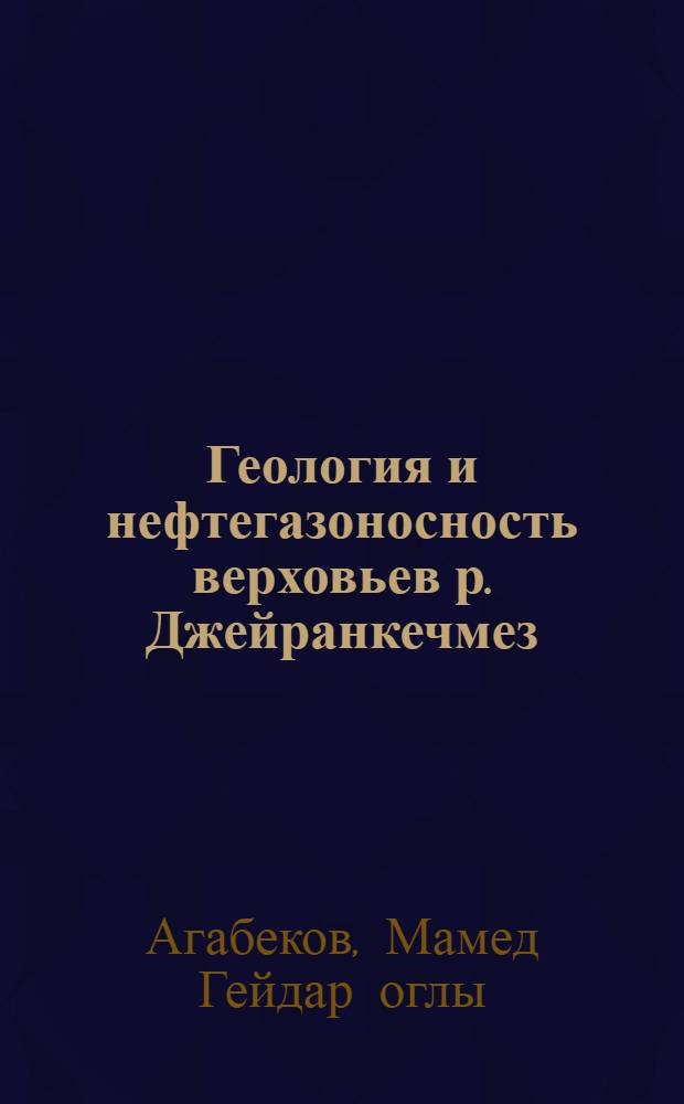 Геология и нефтегазоносность верховьев р. Джейранкечмез : (ЮВ погружение Б. Кавказа)