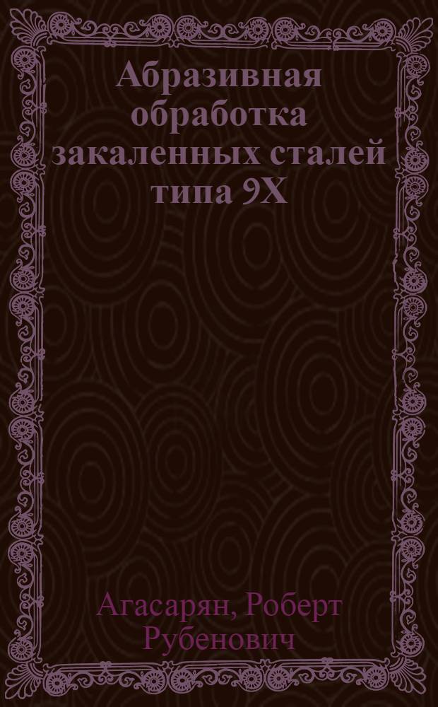 Абразивная обработка закаленных сталей типа 9Х : (На примере обраб. рабочих валков холодной прокатки)