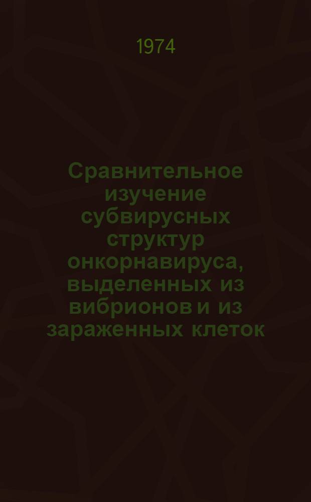 Сравнительное изучение субвирусных структур онкорнавируса, выделенных из вибрионов и из зараженных клеток : Автореф. дис. на соиск. учен. степени канд. мед. наук : (03.00.06)