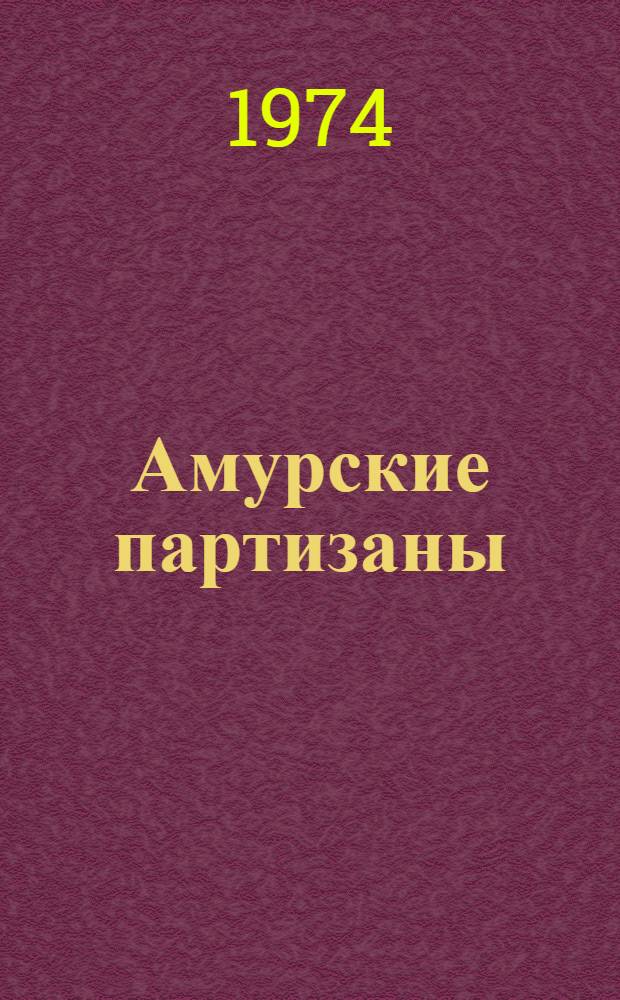Амурские партизаны : Очерк по истории партизанского движения в Амур. обл. (1918-1920 гг.)