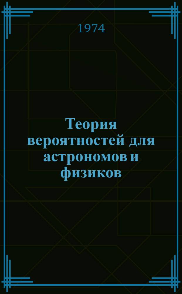 Теория вероятностей для астрономов и физиков : Учеб. пособие для ун-тов по специальности "Астрономия" и "Физика"