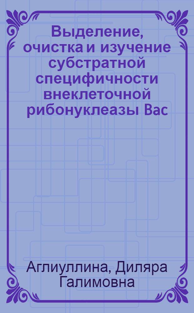 Выделение, очистка и изучение субстратной специфичности внеклеточной рибонуклеазы Bac. amylozyma шт. 9а : Автореф. дис. на соискание учен. степени канд. биол. наук : (096)