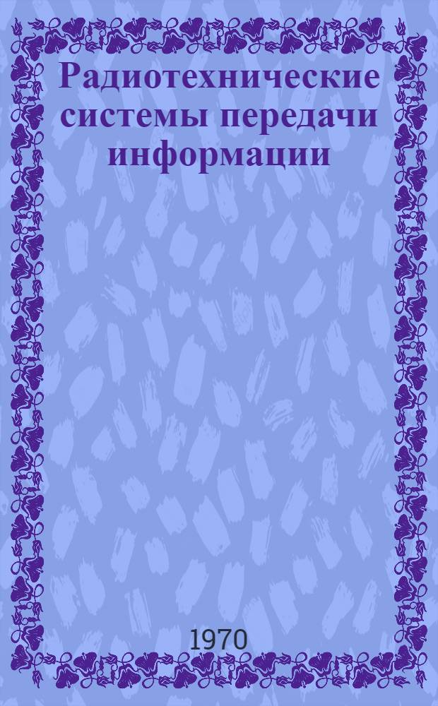 Радиотехнические системы передачи информации : Основы теории и принципы построения : Учеб. пособие