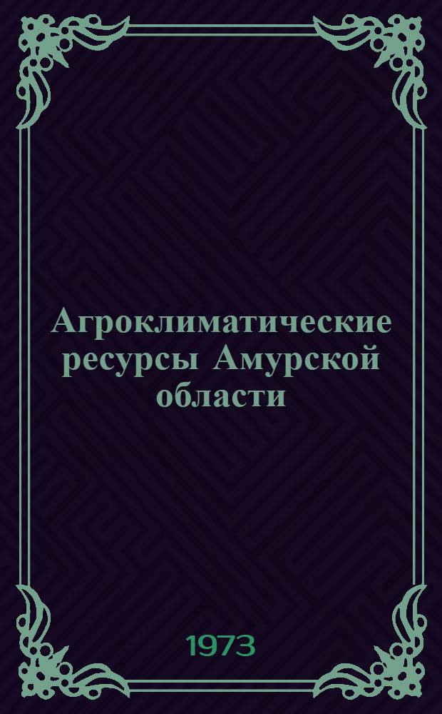 Агроклиматические ресурсы Амурской области : Справочник
