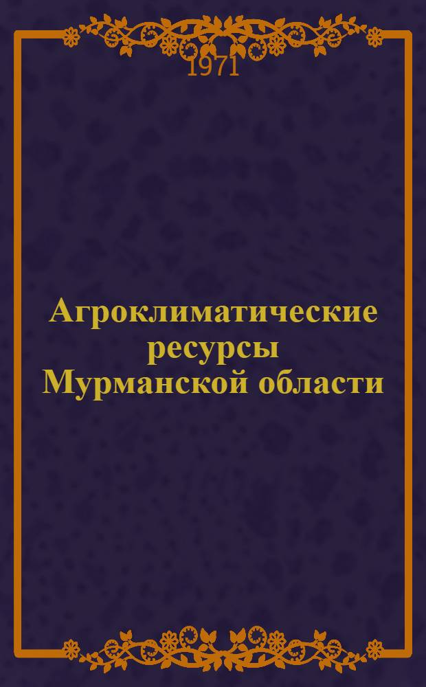 Агроклиматические ресурсы Мурманской области : Справочник