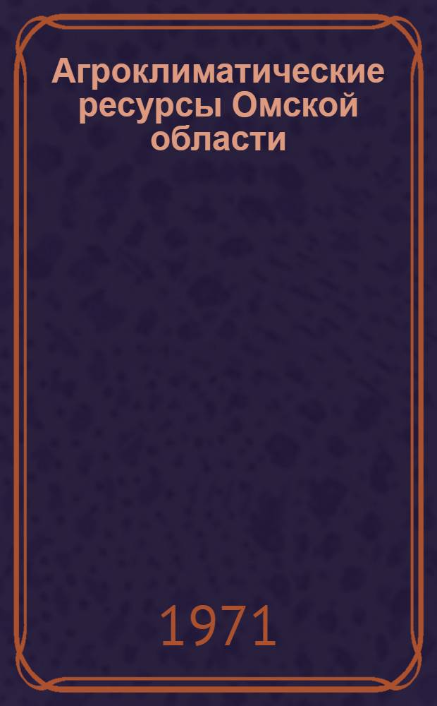 Агроклиматические ресурсы Омской области : Справочник