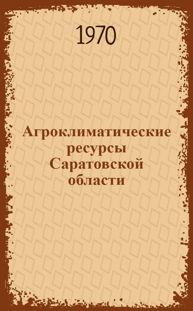 Агроклиматические ресурсы Саратовской области : Справочник