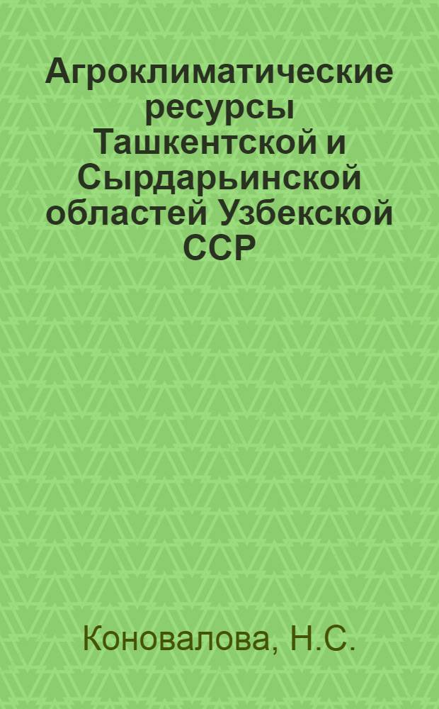 Агроклиматические ресурсы Ташкентской и Сырдарьинской областей Узбекской ССР : Справочник