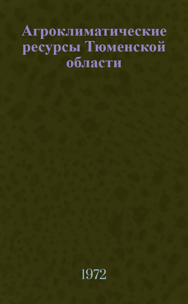 Агроклиматические ресурсы Тюменской области : (Юж. часть) : Справочник