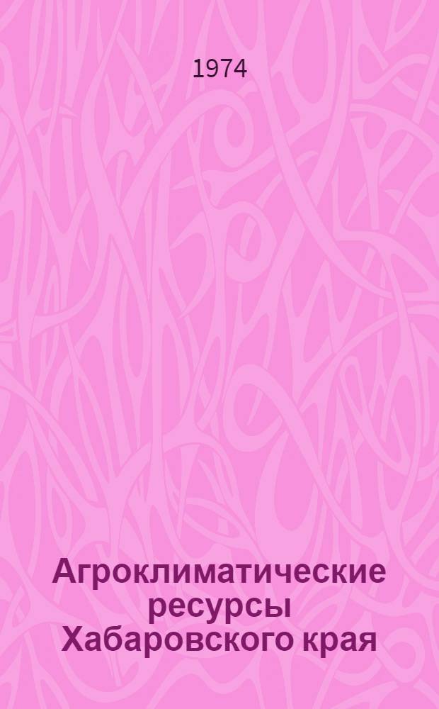 Агроклиматические ресурсы Хабаровского края : Справочник