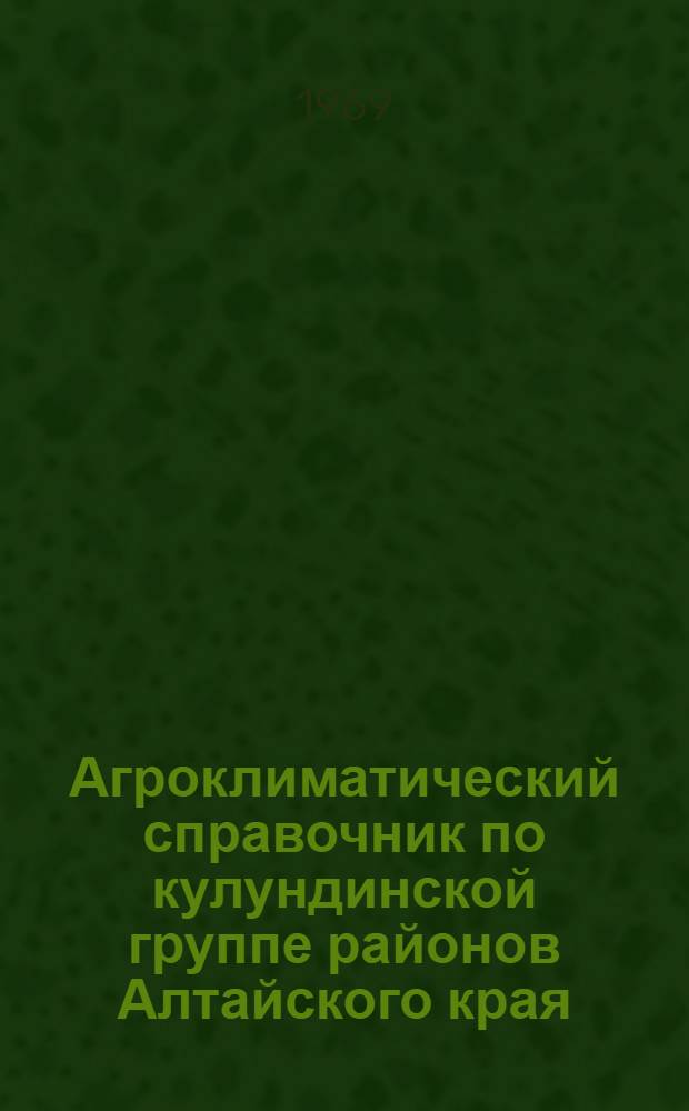 Агроклиматический справочник по кулундинской группе районов Алтайского края : (Бурлин., Славгородский, Табун., Кулундин., Ключев., Михайловский, Волчихин., Угловский)