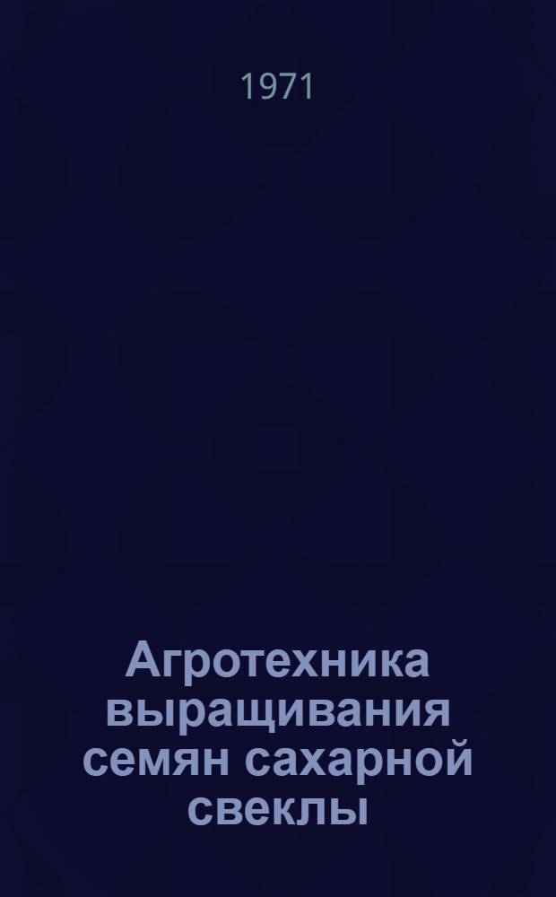 Агротехника выращивания семян сахарной свеклы : Сборник статей : 50-летию ин-та посвящается