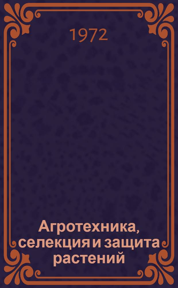 Агротехника, селекция и защита растений : Сборник статей