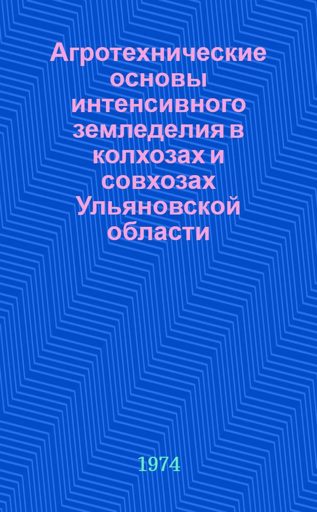 Агротехнические основы интенсивного земледелия в колхозах и совхозах Ульяновской области : (Метод. указания для работников сел. хоз-ва)