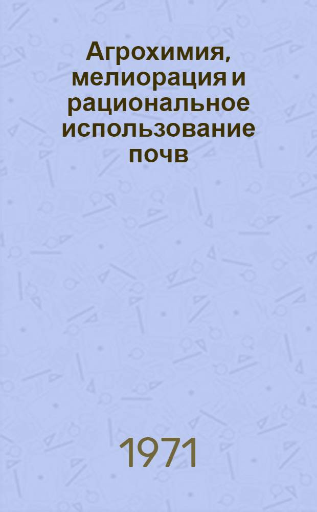 Агрохимия, мелиорация и рациональное использование почв : Сборник статей