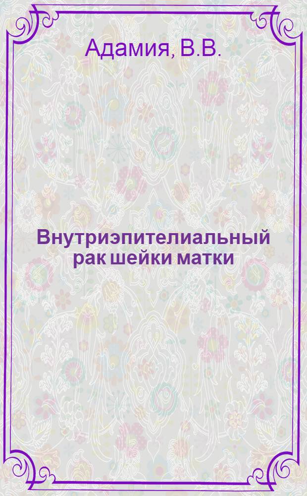 Внутриэпителиальный рак шейки матки : (Клинико-эксперим. исследования) : Автореф. дис. на соискание учен. степени д-ра мед. наук