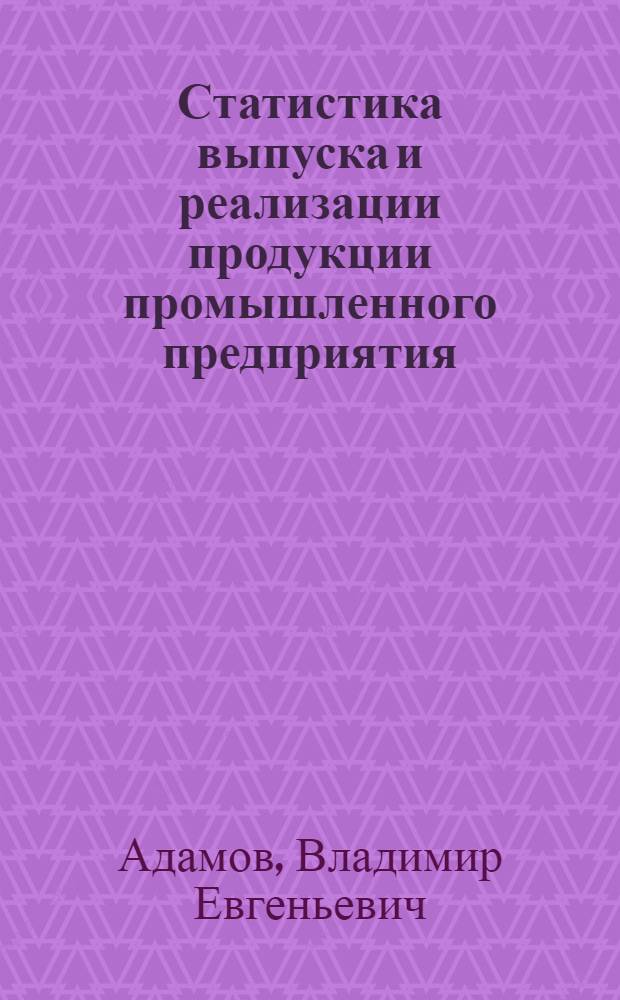 Статистика выпуска и реализации продукции промышленного предприятия : Учеб. пособие