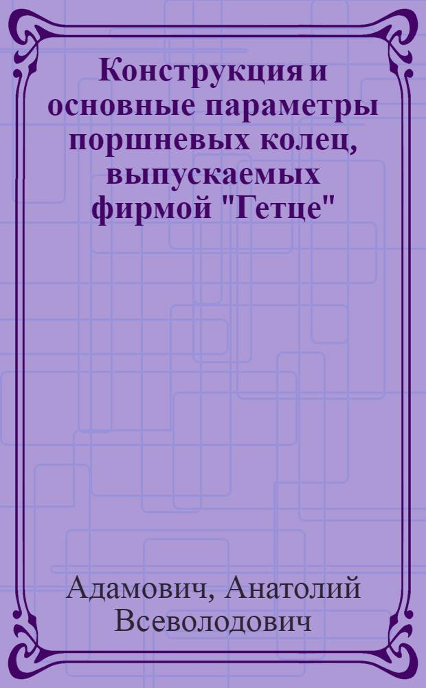 Конструкция и основные параметры поршневых колец, выпускаемых фирмой "Гетце" (ФРГ) : Обзор