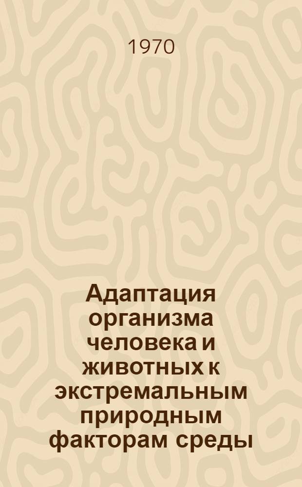 Адаптация организма человека и животных к экстремальным природным факторам среды. Адаптация к мышечной деятельности и гипокинезии : Материалы симпозиума 12-17 окт. 1970 г