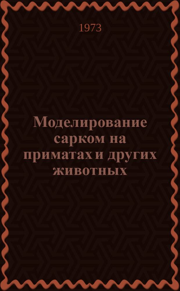 Моделирование сарком на приматах и других животных : (Эксперим. исследование с вирусом Рауса) : Автореф. дис. на соиск. учен. степени д-ра мед. наук : (14.00.14)