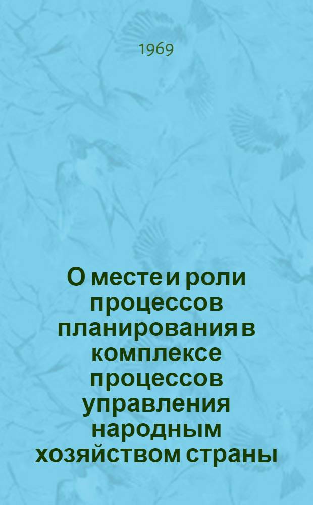 О месте и роли процессов планирования в комплексе процессов управления народным хозяйством страны : Материалы II совещания по науч.-метод. вопросам создания автоматизир. системы план. расчетов (АСПР)