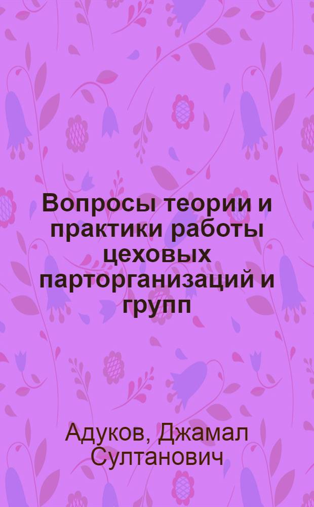 Вопросы теории и практики работы цеховых парторганизаций и групп