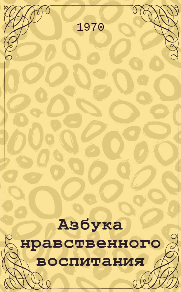 Азбука нравственного воспитания : Рабочий материал учителю для опыт. проверки в I кл