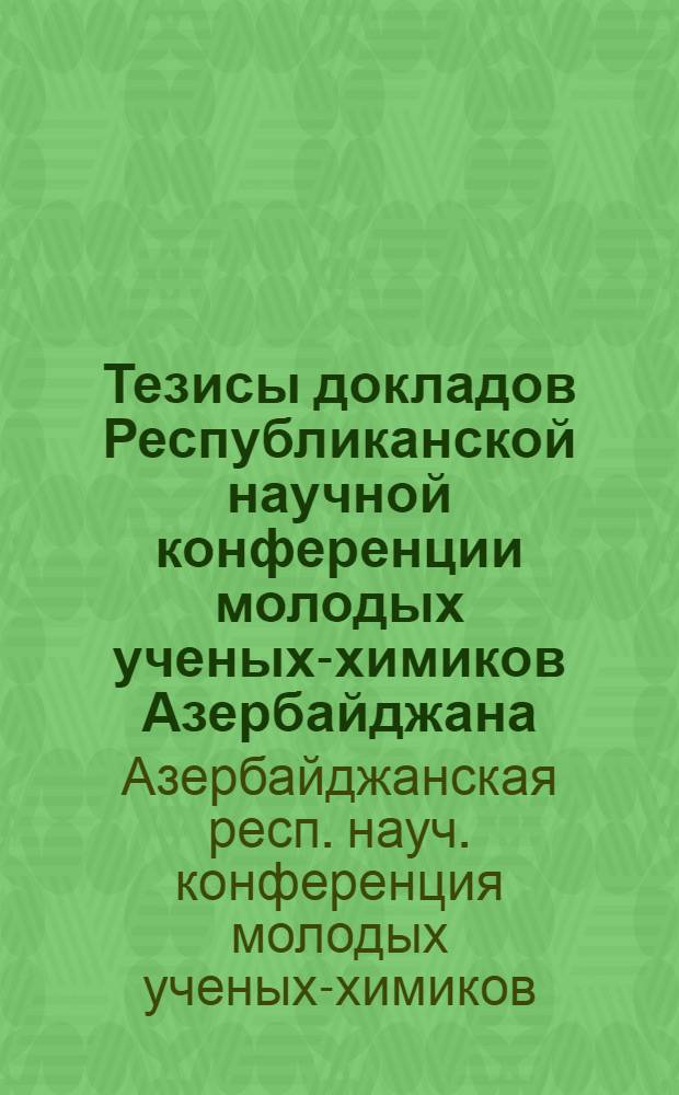 Тезисы докладов Республиканской научной конференции молодых ученых-химиков Азербайджана. (Февраль 1974 г.)