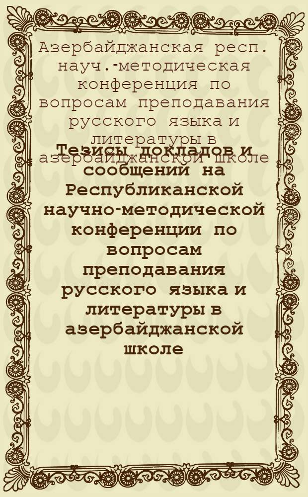 Тезисы докладов и сообщений на Республиканской научно-методической конференции по вопросам преподавания русского языка и литературы в азербайджанской школе. (27-28 марта 1972 г.)