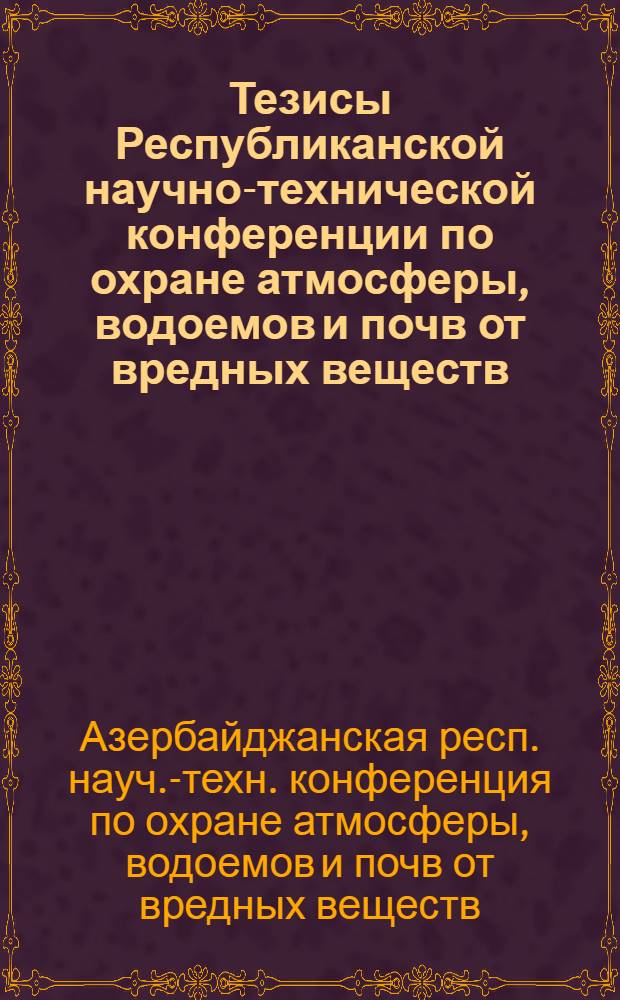 Тезисы Республиканской научно-технической конференции по охране атмосферы, водоемов и почв от вредных веществ, выделяемых промышленными предприятиями