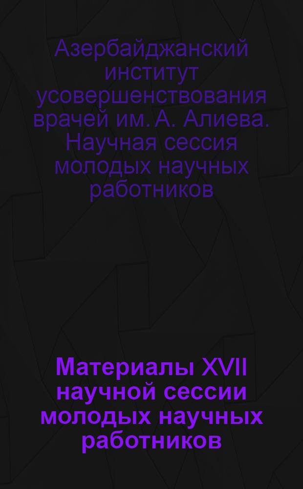 Материалы XVII научной сессии молодых научных работников