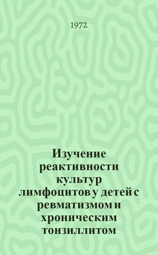 Изучение реактивности культур лимфоцитов у детей с ревматизмом и хроническим тонзиллитом : Автореф. дис. на соискание учен. степени канд. мед. наук : (758)