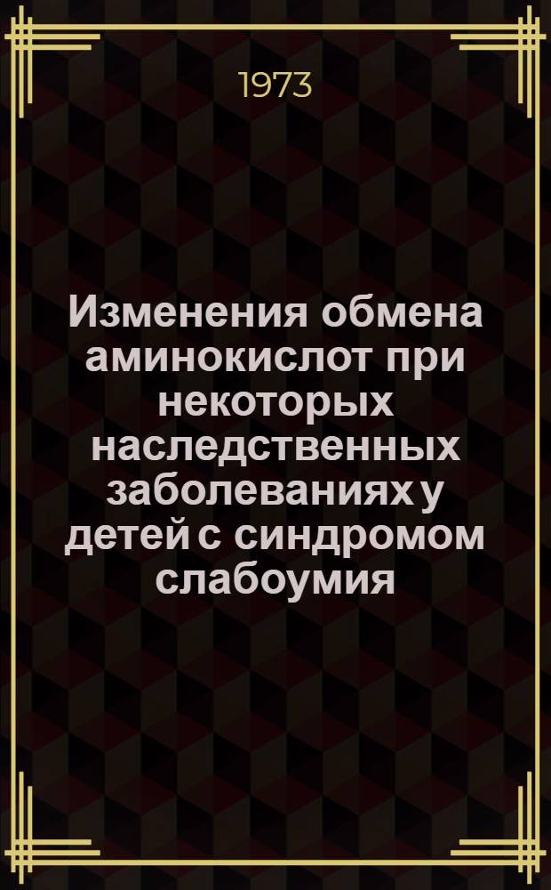 Изменения обмена аминокислот при некоторых наследственных заболеваниях у детей с синдромом слабоумия : Автореф. дис. на соиск. учен. степени канд. мед. наук : (14.00.09)