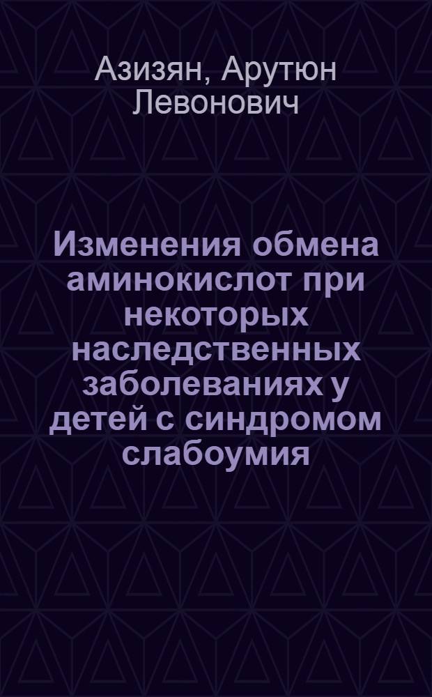 Изменения обмена аминокислот при некоторых наследственных заболеваниях у детей с синдромом слабоумия : Автореф. дис. на соискание учен. степени канд. мед. наук : (758)