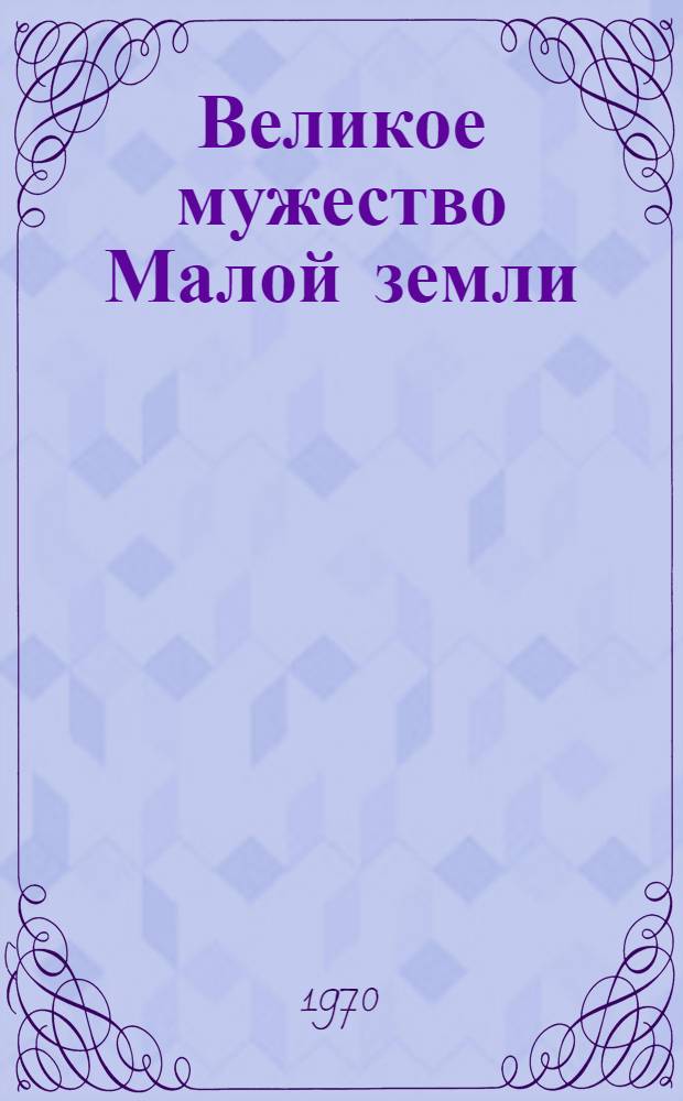 Великое мужество Малой земли : О воинах Черномор. группы Закавк. фронта