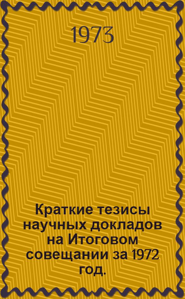 Краткие тезисы научных докладов на Итоговом совещании за 1972 год. (Февраль 1973)