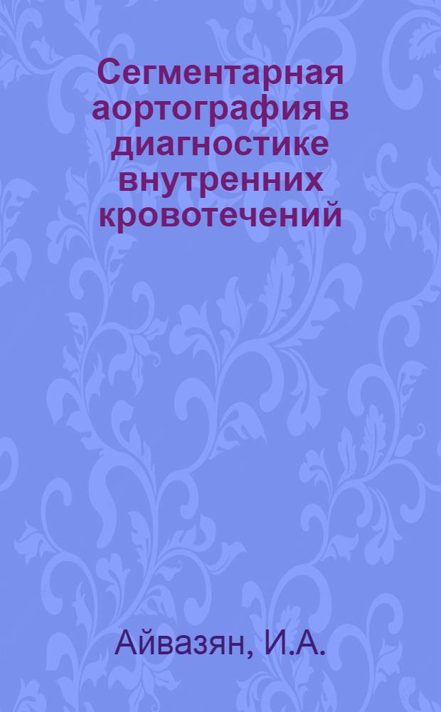 Сегментарная аортография в диагностике внутренних кровотечений : Автореф. дис. на соискание учен. степени канд. мед. наук : (777)