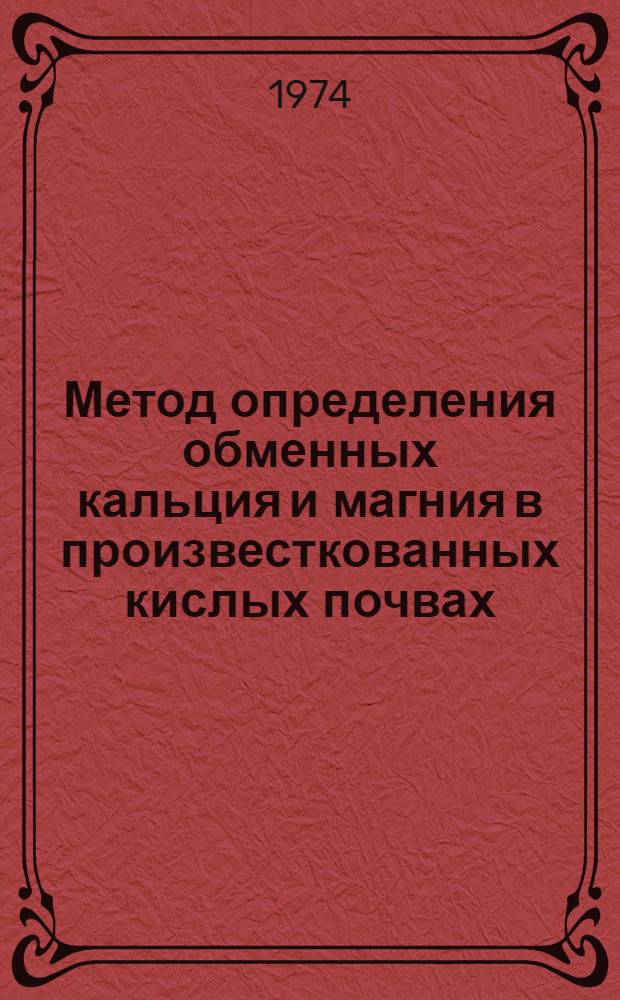 Метод определения обменных кальция и магния в произвесткованных кислых почвах : (Инструкция с результатами эксперим. проверки)