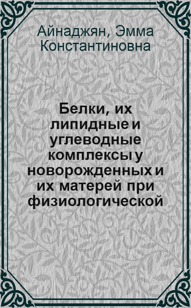 Белки, их липидные и углеводные комплексы у новорожденных и их матерей при физиологической, недоношенной беременности и некоторых патологических состояниях новорожденных : Автореф. дис. на соиск. учен. степени канд. мед. наук : (14.00.09)
