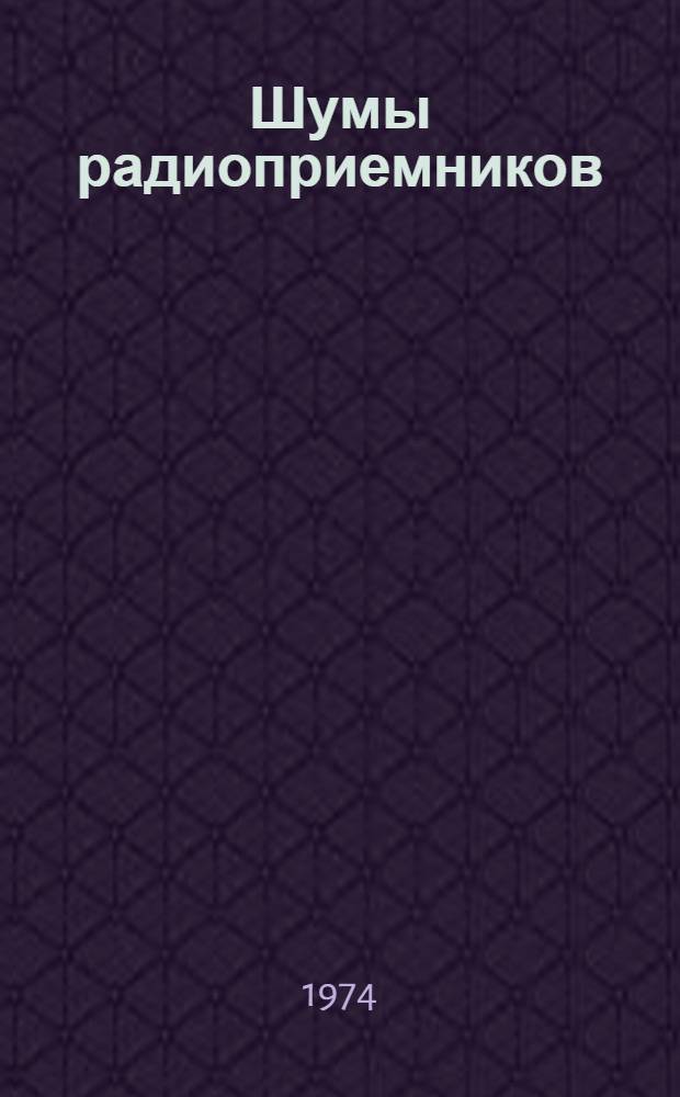 Шумы радиоприемников : (Основы обобщ. теории и инж. расчета)